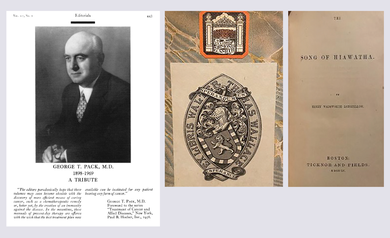 Left: Dr. Pack. Reprinted from Ariel, IM. George T. Pack, MD, 1898–1969, a tribute. © Am J Roentgenol Radium Ther Nucl Med. 1969;107(2):443-446. Right: The Smith and Wallace bookplates. Far right: First edition (1855) of Henry Wadsworth Longfellow’s epic poem.